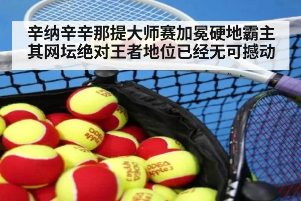 辛纳辛辛那提大师赛加冕硬地霸主 其网坛绝对王者地位已经无可撼动