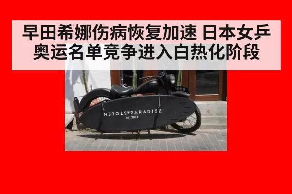 早田希娜伤病恢复加速 日本女乒奥运名单竞争进入白热化阶段