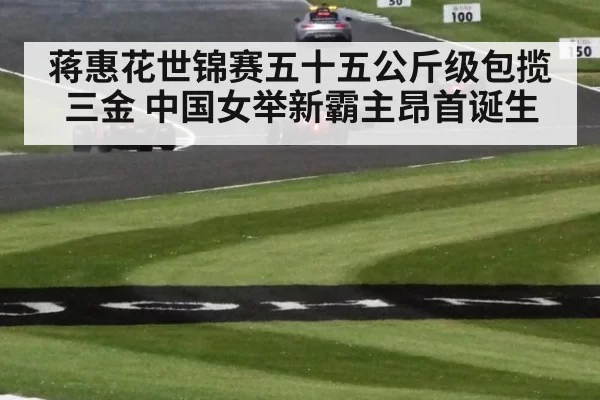 蒋惠花世锦赛五十五公斤级包揽三金 中国女举新霸主昂首诞生
