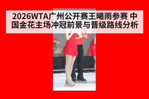 2026WTA广州公开赛王曦雨参赛 中国金花主场冲冠前景与晋级路线分析